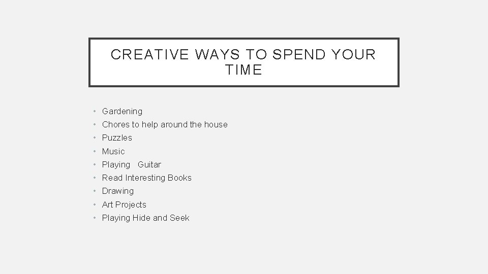 CREATIVE WAYS TO SPEND YOUR TIME • Gardening • Chores to help around the