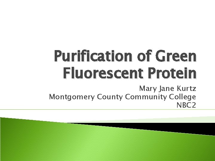 Purification of Green Fluorescent Protein Mary Jane Kurtz Montgomery County Community College NBC 2