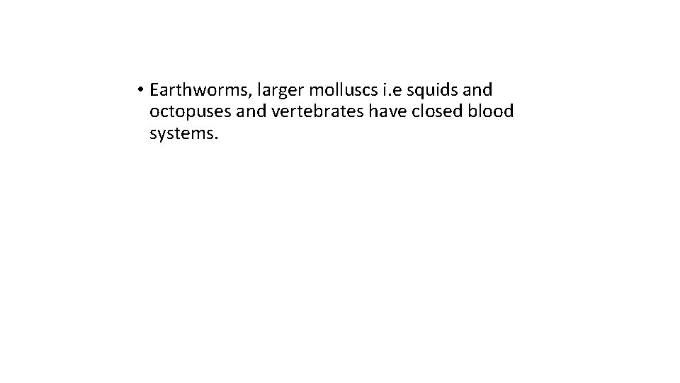  • Earthworms, larger molluscs i. e squids and octopuses and vertebrates have closed