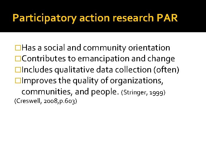 Participatory action research PAR �Has a social and community orientation �Contributes to emancipation and
