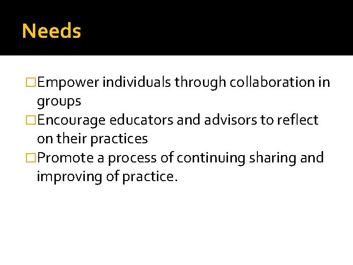 Needs �Empower individuals through collaboration in groups �Encourage educators and advisors to reflect on