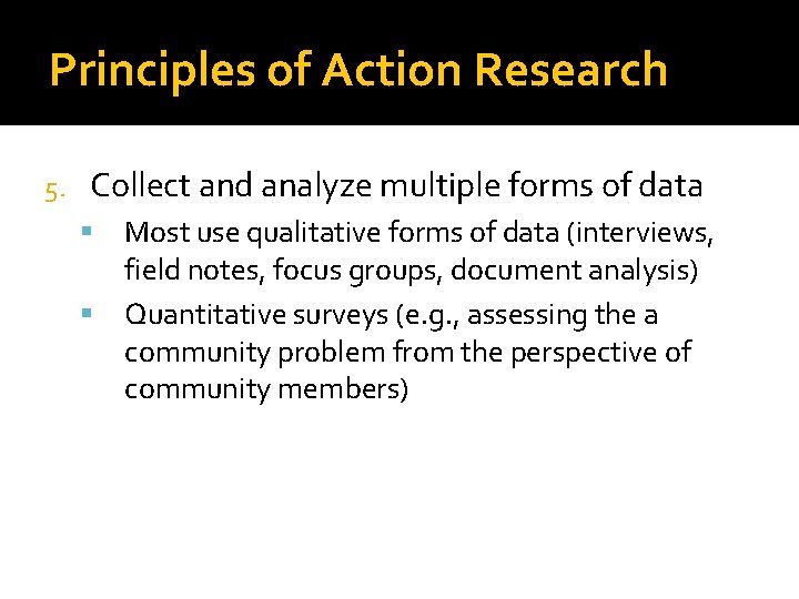Principles of Action Research 5. Collect and analyze multiple forms of data Most use