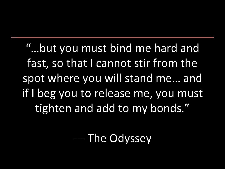 “…but you must bind me hard and fast, so that I cannot stir from