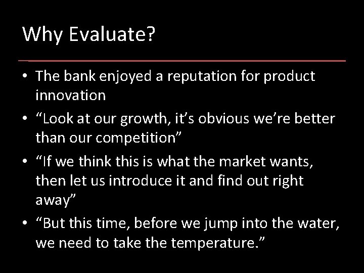 Why Evaluate? • The bank enjoyed a reputation for product innovation • “Look at