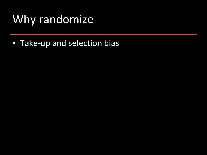 Why randomize • Take-up and selection bias 