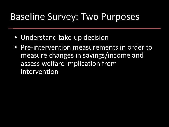 Baseline Survey: Two Purposes • Understand take-up decision • Pre-intervention measurements in order to