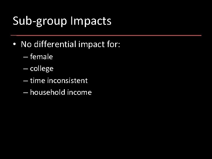 Sub-group Impacts • No differential impact for: – female – college – time inconsistent