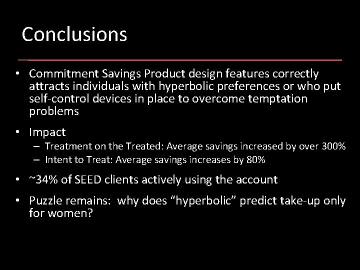 Conclusions • Commitment Savings Product design features correctly attracts individuals with hyperbolic preferences or
