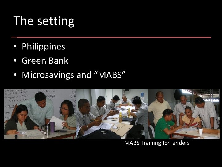 The setting • Philippines • Green Bank • Microsavings and “MABS” MABS Training for