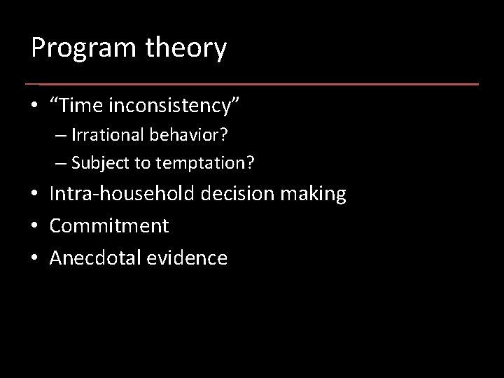 Program theory • “Time inconsistency” – Irrational behavior? – Subject to temptation? • Intra-household