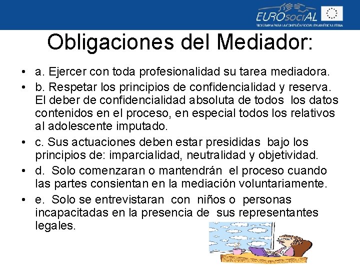 Obligaciones del Mediador: • a. Ejercer con toda profesionalidad su tarea mediadora. • b.