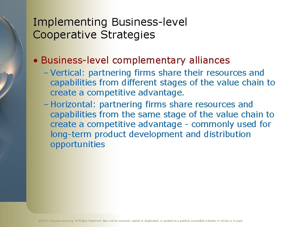 Implementing Business-level Cooperative Strategies • Business-level complementary alliances – Vertical: partnering firms share their