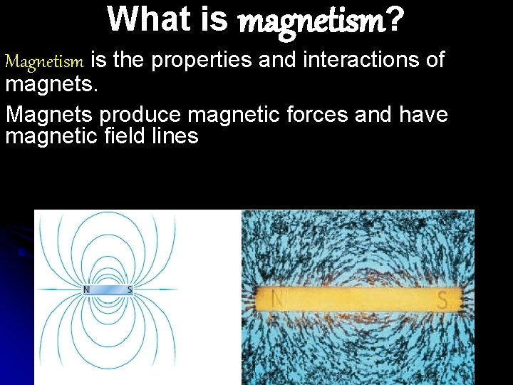 What is magnetism? Magnetism is the properties and interactions of magnets. Magnets produce magnetic