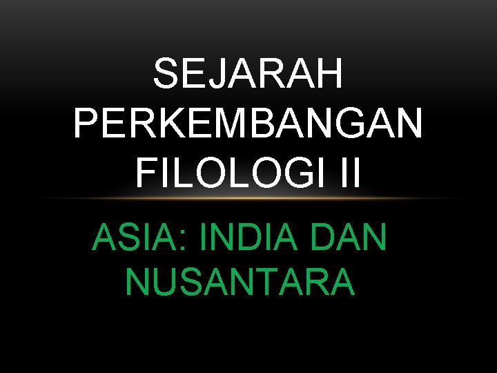 SEJARAH PERKEMBANGAN FILOLOGI II ASIA: INDIA DAN NUSANTARA 