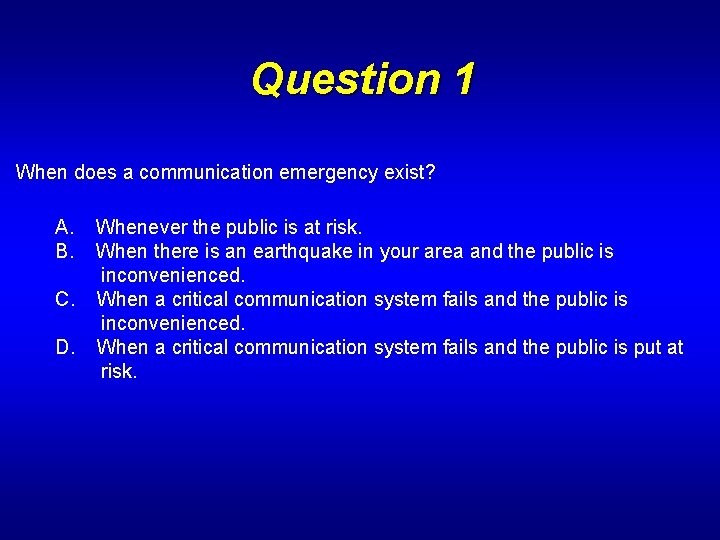 Question 1 When does a communication emergency exist? A. Whenever the public is at