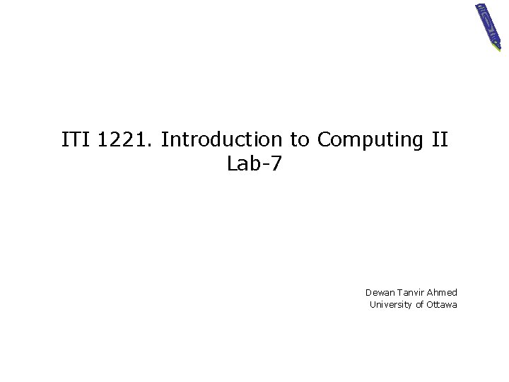 ITI 1221. Introduction to Computing II Lab-7 Dewan Tanvir Ahmed University of Ottawa 