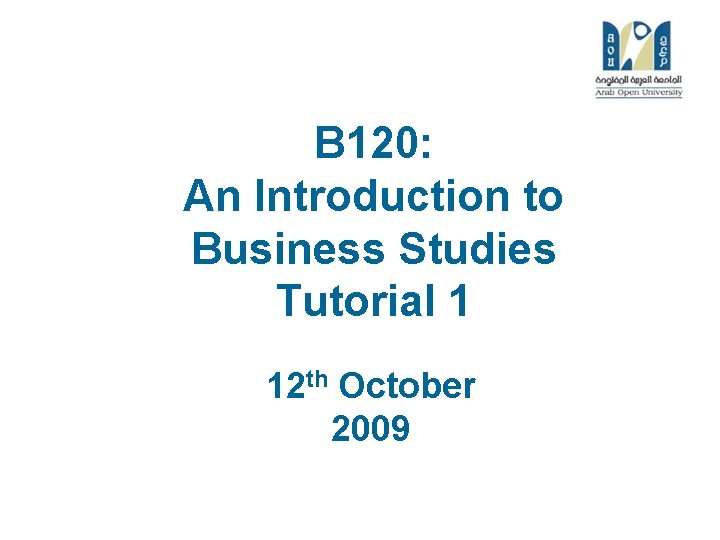 B 120: An Introduction to Business Studies Tutorial 1 12 th October 2009 