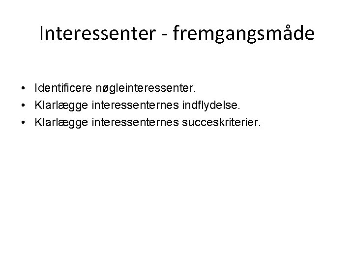 Interessenter - fremgangsmåde • Identificere nøgleinteressenter. • Klarlægge interessenternes indflydelse. • Klarlægge interessenternes succeskriterier.