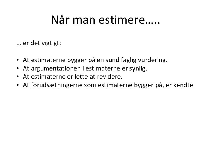 Når man estimere…. . …. er det vigtigt: • • At estimaterne bygger på