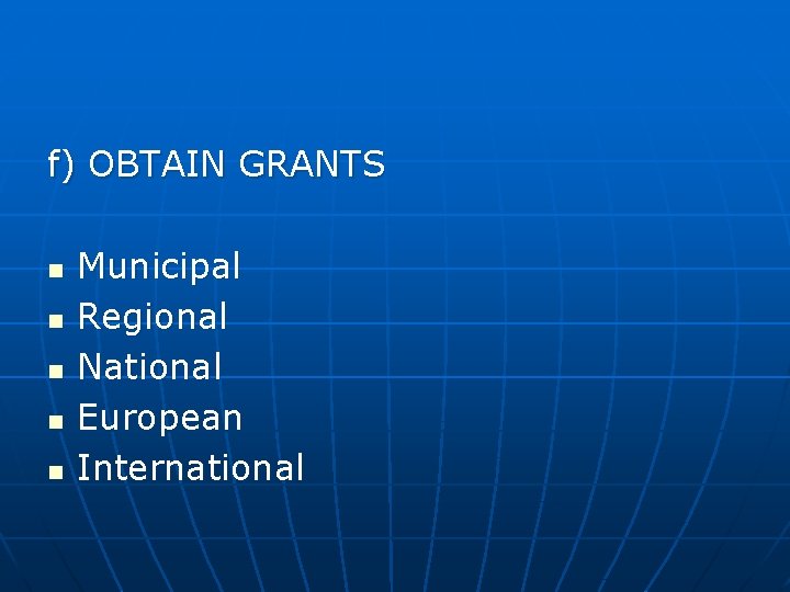 f) OBTAIN GRANTS n n n Municipal Regional National European International 