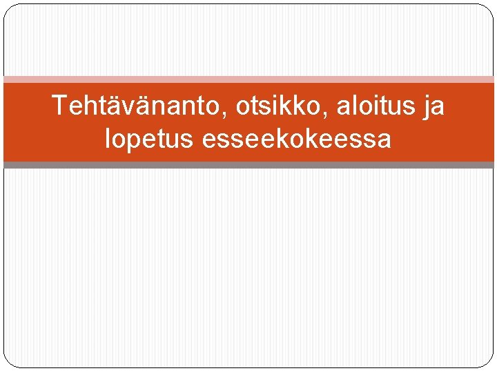 Tehtävänanto, otsikko, aloitus ja lopetus esseekokeessa 