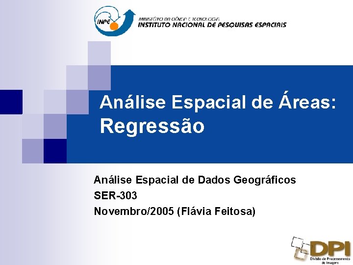 Análise Espacial de Áreas: Regressão Análise Espacial de Dados Geográficos SER-303 Novembro/2005 (Flávia Feitosa)