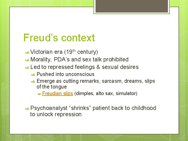 Freud’s context Victorian era (19 th century) Morality, PDA’s and sex talk prohibited Led