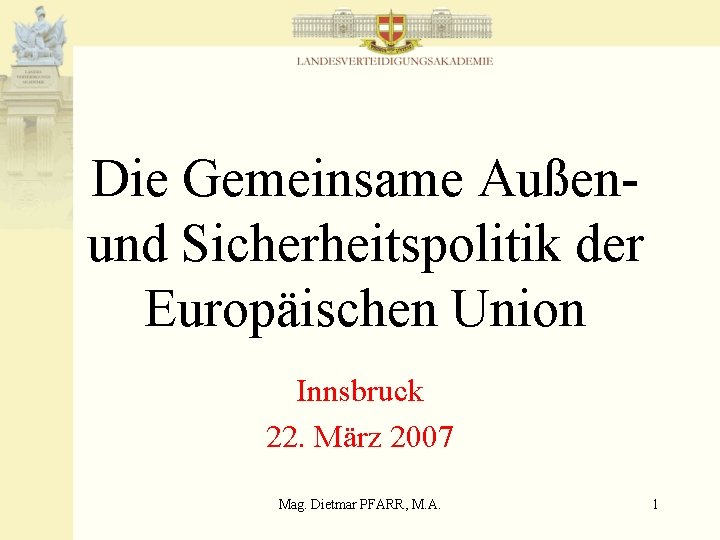 Die Gemeinsame Außen- und Sicherheitspolitik der Europäischen Union Innsbruck 22. März 2007 Mag. Dietmar