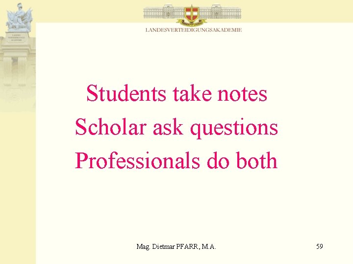 Students take notes Scholar ask questions Professionals do both Mag. Dietmar PFARR, M. A.