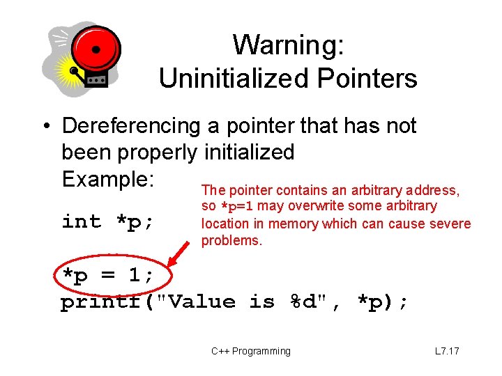 Warning: Uninitialized Pointers • Dereferencing a pointer that has not been properly initialized Example: