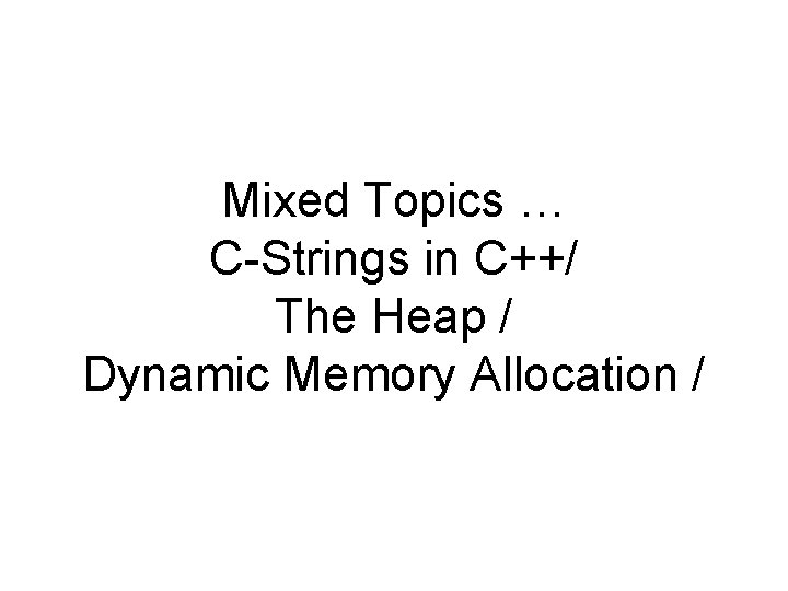 Mixed Topics … C-Strings in C++/ The Heap / Dynamic Memory Allocation / 