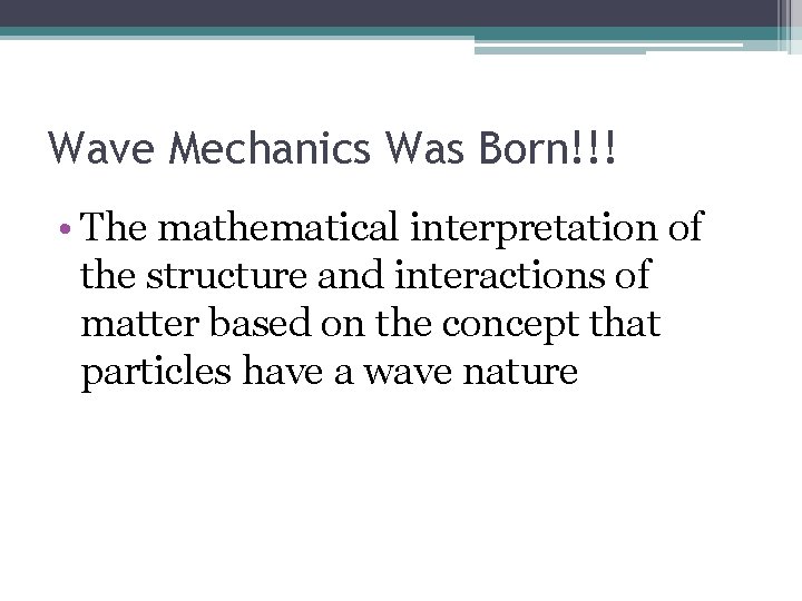 Wave Mechanics Was Born!!! • The mathematical interpretation of the structure and interactions of