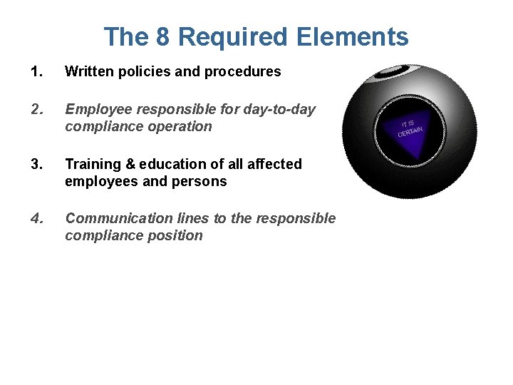 The 8 Required Elements 1. Written policies and procedures 2. Employee responsible for day-to-day