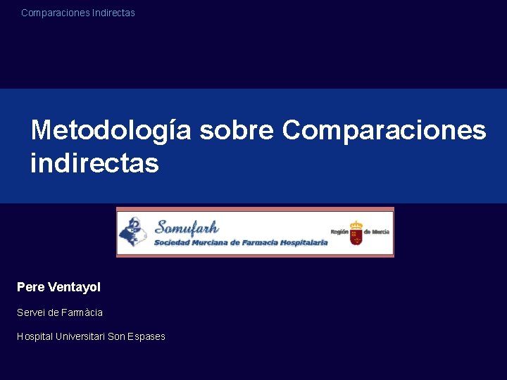 Comparaciones Indirectas Metodología sobre Comparaciones indirectas Pere Ventayol Servei de Farmàcia Hospital Universitari Son