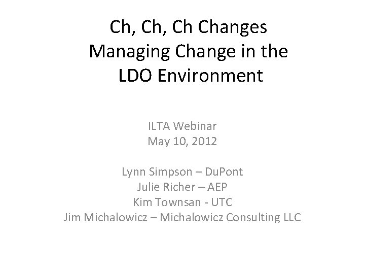 Ch, Ch Changes Managing Change in the LDO Environment ILTA Webinar May 10, 2012 Ch, Ch Changes Managing Change in the LDO Environment ILTA Webinar May 10, 2012