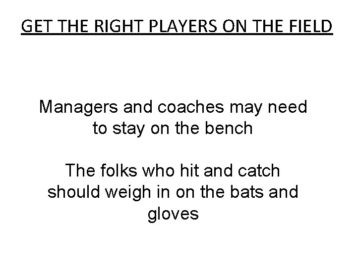 GET THE RIGHT PLAYERS ON THE FIELD Managers and coaches may need to stay GET THE RIGHT PLAYERS ON THE FIELD Managers and coaches may need to stay