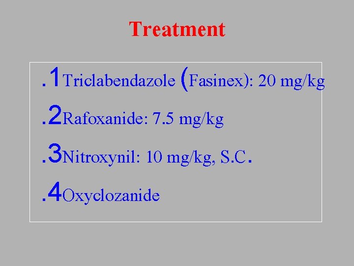 Treatment. 1 Triclabendazole (Fasinex): 20 mg/kg. 2 Rafoxanide: 7. 5 mg/kg. 3 Nitroxynil: 10