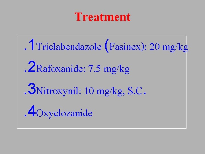 Treatment. 1 Triclabendazole (Fasinex): 20 mg/kg. 2 Rafoxanide: 7. 5 mg/kg. 3 Nitroxynil: 10