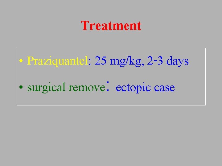 Treatment • Praziquantel: 25 mg/kg, 2 -3 days • surgical remove: ectopic case 