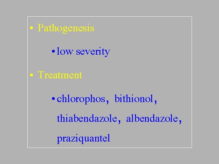  • Pathogenesis • low severity • Treatment • chlorophos, bithionol, thiabendazole, albendazole, praziquantel