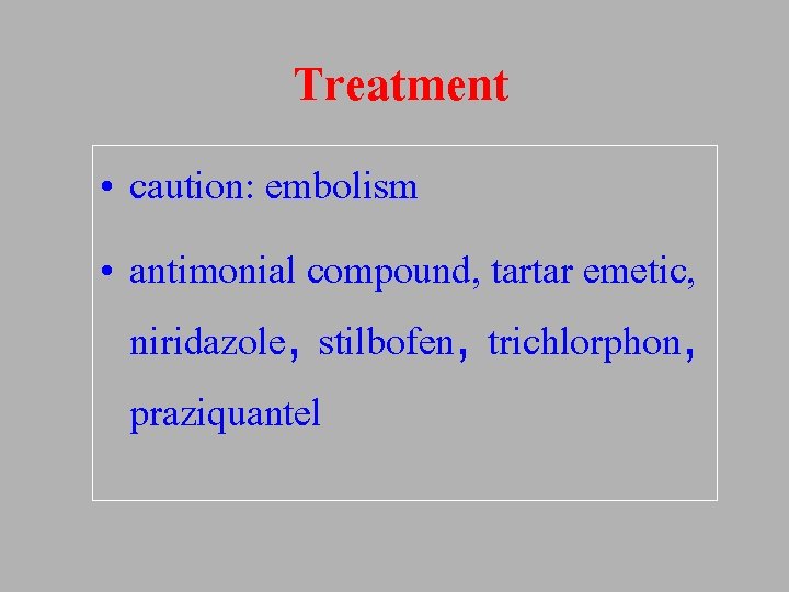 Treatment • caution: embolism • antimonial compound, tartar emetic, niridazole, stilbofen, trichlorphon, praziquantel 