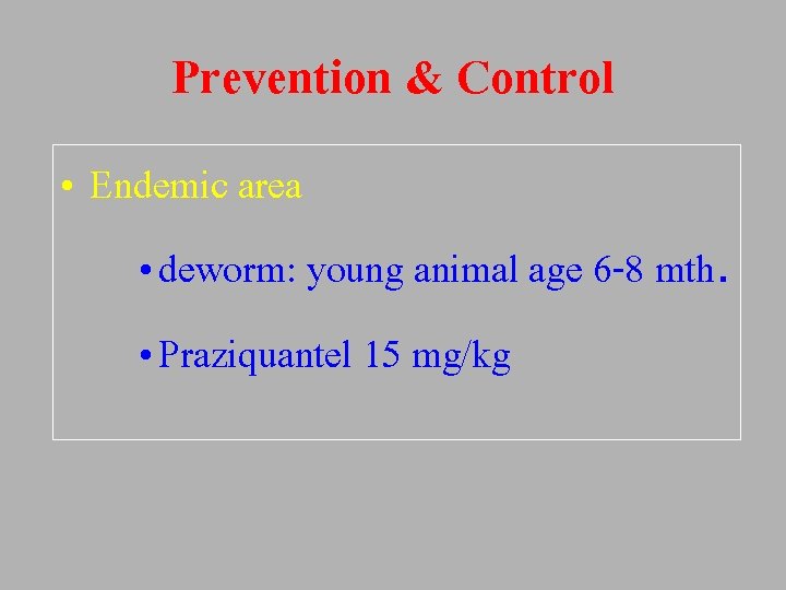 Prevention & Control • Endemic area • deworm: young animal age 6 -8 mth.