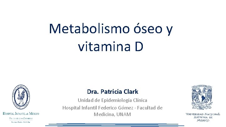 Metabolismo óseo y vitamina D Dra. Patricia Clark Unidad de Epidemiología Clínica Hospital Infantil
