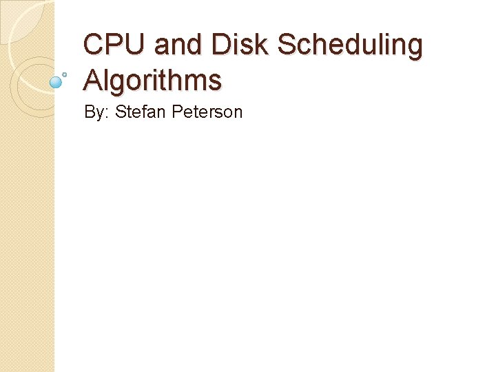 CPU and Disk Scheduling Algorithms By: Stefan Peterson 