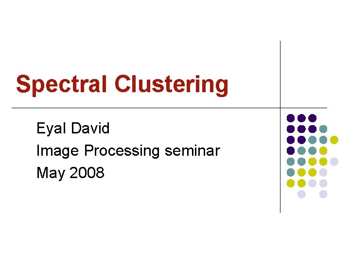 Spectral Clustering Eyal David Image Processing seminar May 2008 
