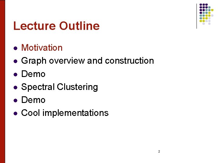 Lecture Outline l l l Motivation Graph overview and construction Demo Spectral Clustering Demo