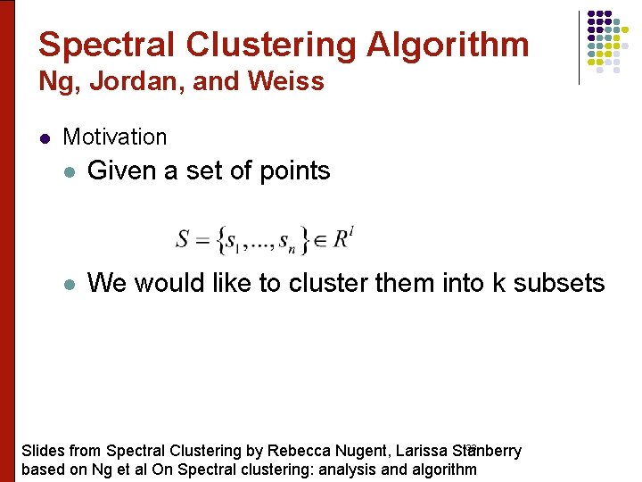 Spectral Clustering Algorithm Ng, Jordan, and Weiss l Motivation l Given a set of
