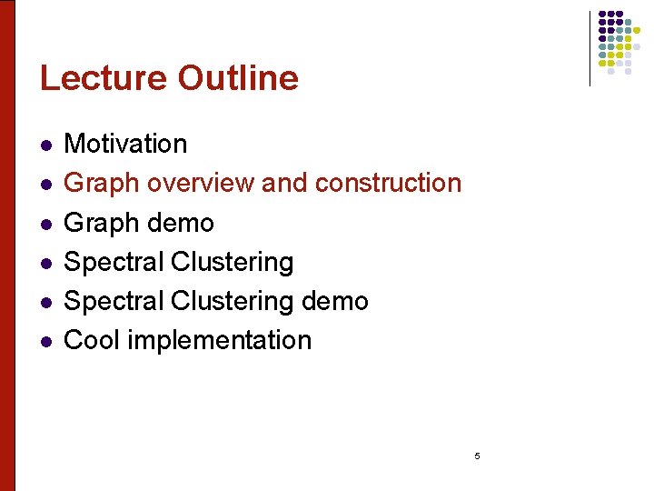 Lecture Outline l l l Motivation Graph overview and construction Graph demo Spectral Clustering