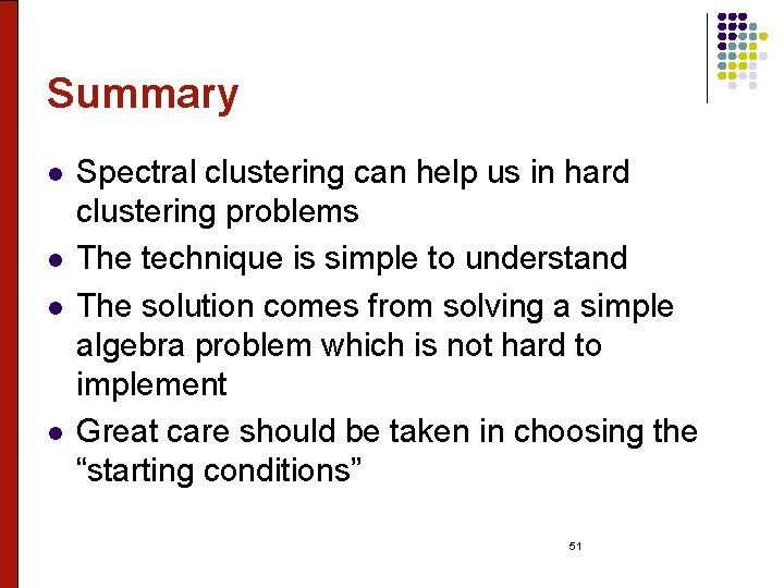 Summary l l Spectral clustering can help us in hard clustering problems The technique