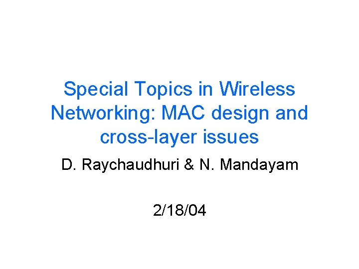Special Topics in Wireless Networking: MAC design and cross-layer issues D. Raychaudhuri & N.